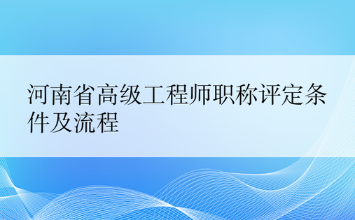 河南省高级工程师职称评定条件及流程